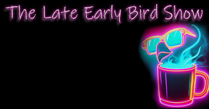 The Late Early Bird Show